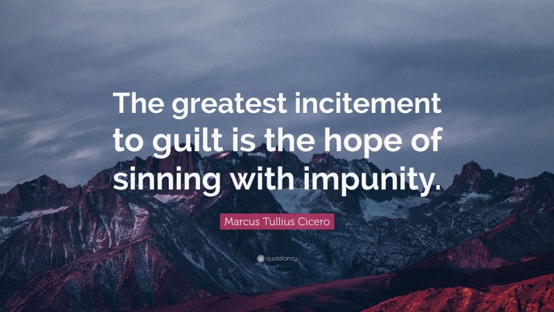 Marcus Tullius Cicero Quote: “The greatest incitement to guilt is the hope of sinning with impunity.”