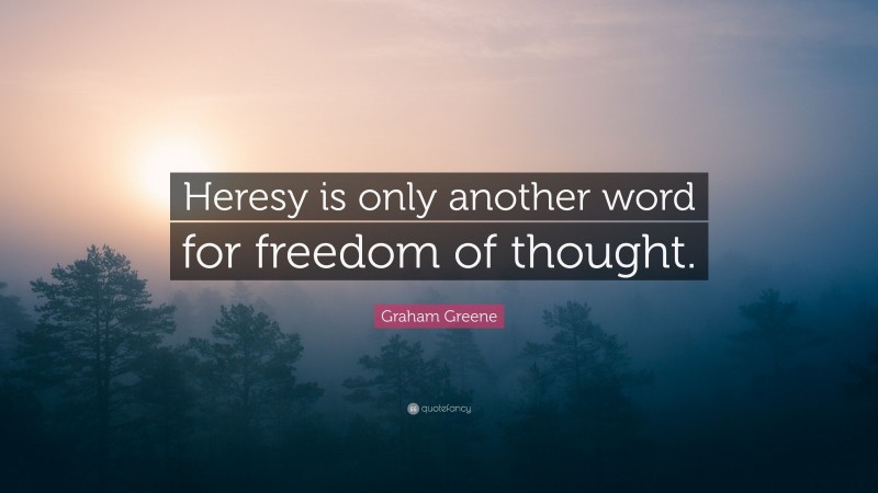 Graham Greene Quote: “Heresy is only another word for freedom of thought.”