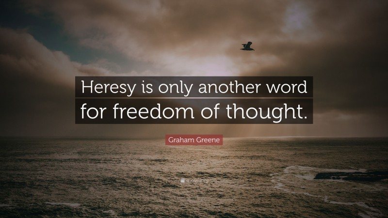 Graham Greene Quote: “Heresy is only another word for freedom of thought.”