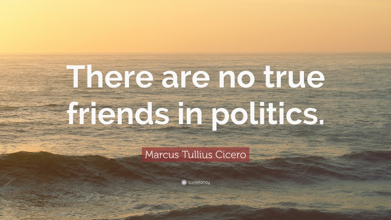 Marcus Tullius Cicero Quote: “There are no true friends in politics.”
