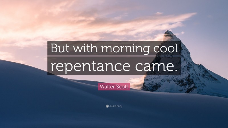 Walter Scott Quote: “But with morning cool repentance came.”
