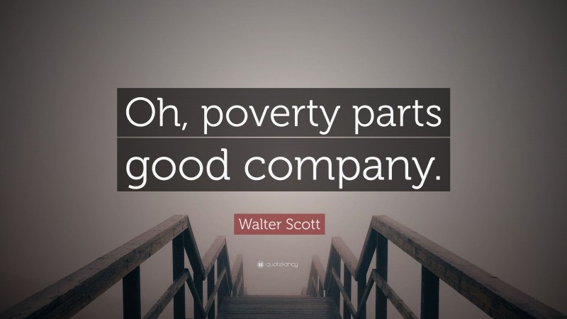 Walter Scott Quote: “Oh, poverty parts good company.”