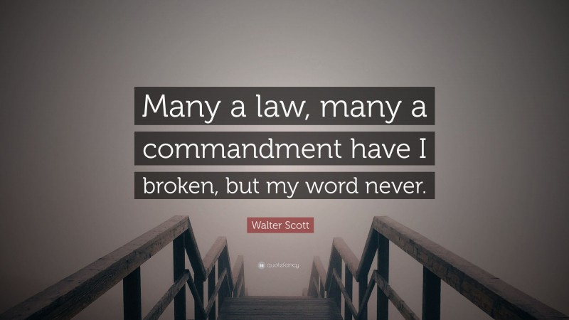 Walter Scott Quote: “Many a law, many a commandment have I broken, but my word never.”