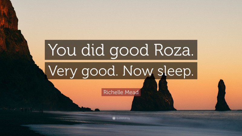 Richelle Mead Quote: “You did good Roza. Very good. Now sleep.”