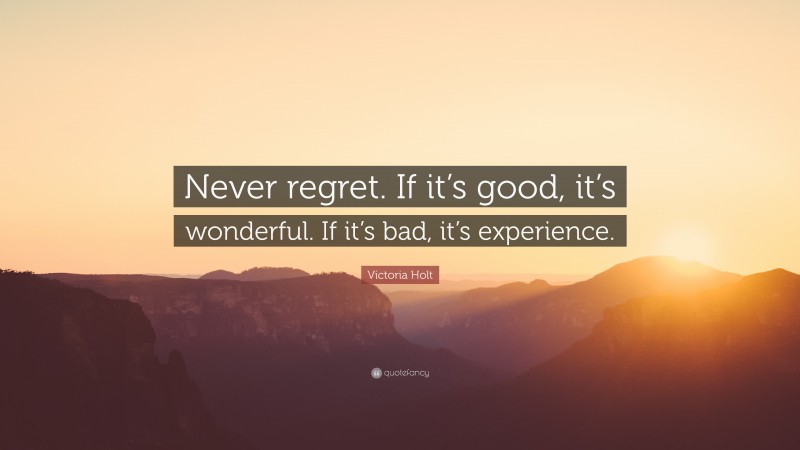 Victoria Holt Quote: “Never regret. If it’s good, it’s wonderful. If it’s bad, it’s experience.”