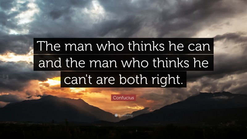 Confucius Quote: “The man who thinks he can and the man who thinks he can't are both right.”