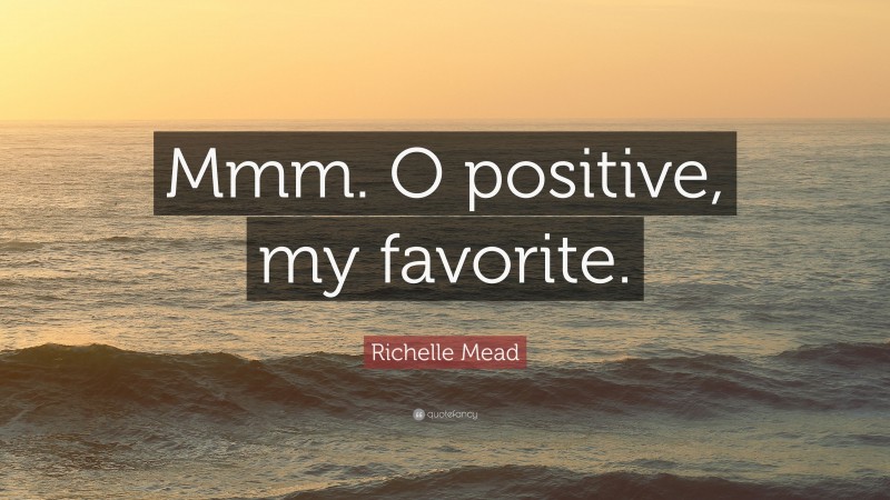 Richelle Mead Quote: “Mmm. O positive, my favorite.”