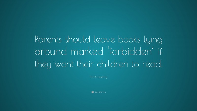 Doris Lessing Quote: “Parents should leave books lying around marked ‘forbidden’ if they want their children to read.”