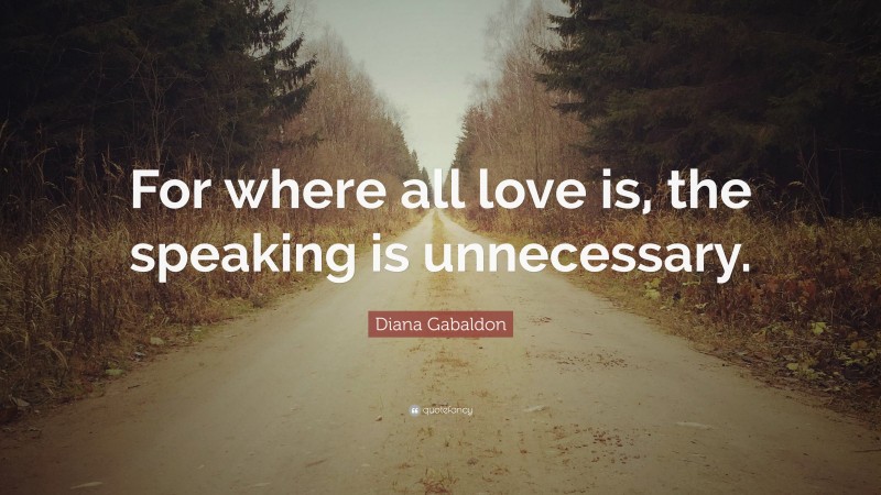 Diana Gabaldon Quote: “For where all love is, the speaking is unnecessary.”