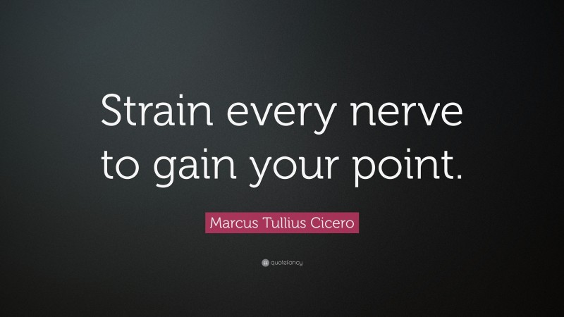 Marcus Tullius Cicero Quote: “Strain every nerve to gain your point.”