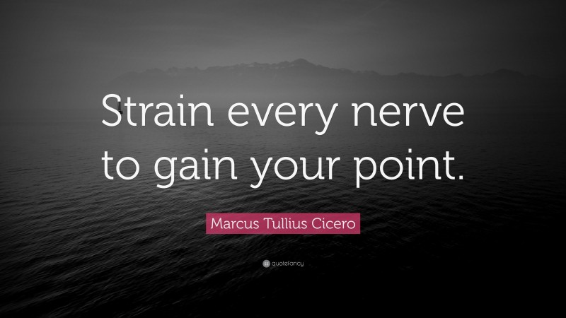 Marcus Tullius Cicero Quote: “Strain every nerve to gain your point.”
