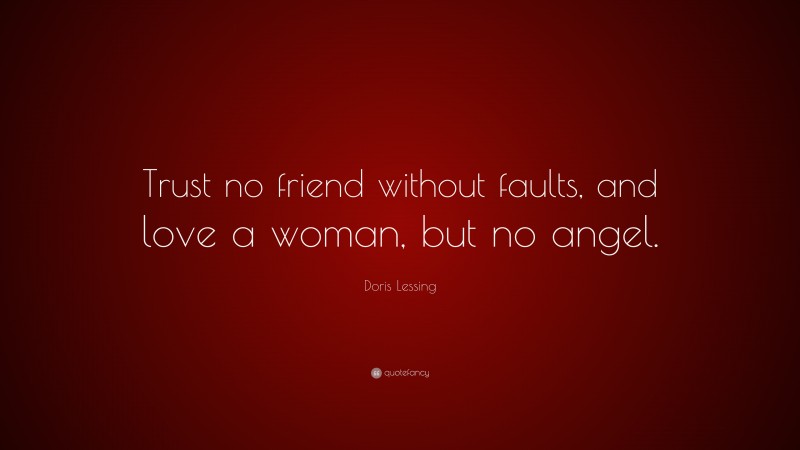 Doris Lessing Quote: “Trust no friend without faults, and love a woman, but no angel.”