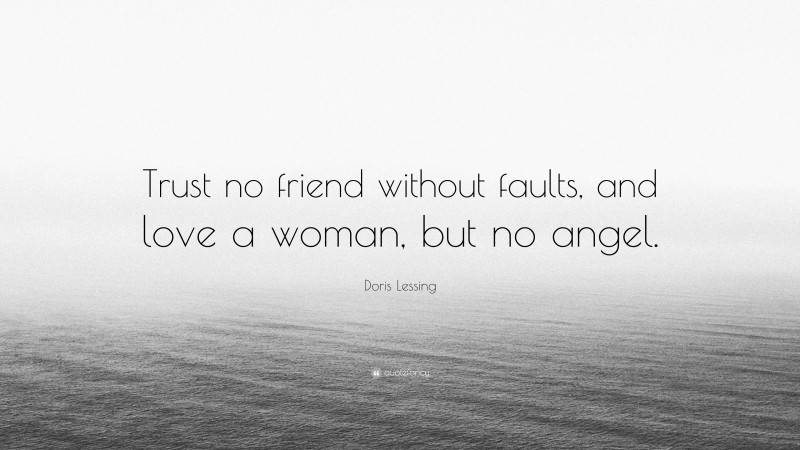 Doris Lessing Quote: “Trust no friend without faults, and love a woman, but no angel.”