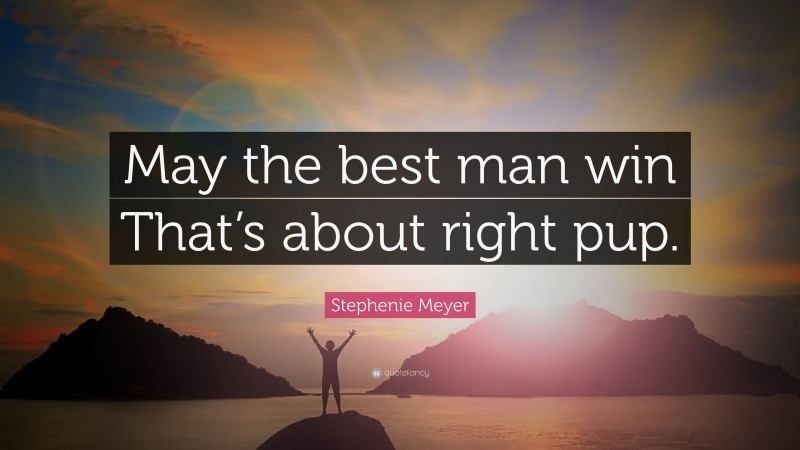 Stephenie Meyer Quote: “May the best man win That’s about right pup.”