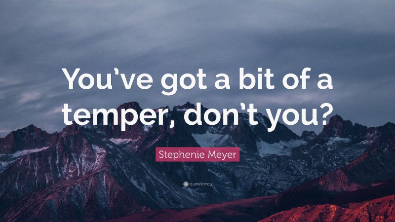 Stephenie Meyer Quote: “You’ve got a bit of a temper, don’t you?”