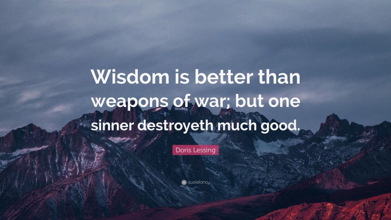 Doris Lessing Quote: “Wisdom is better than weapons of war; but one sinner destroyeth much good.”