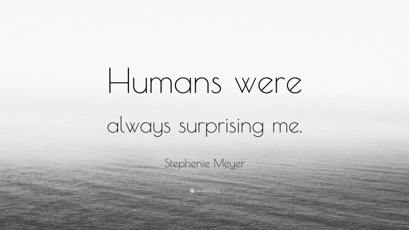 Stephenie Meyer Quote: “Humans were always surprising me.”