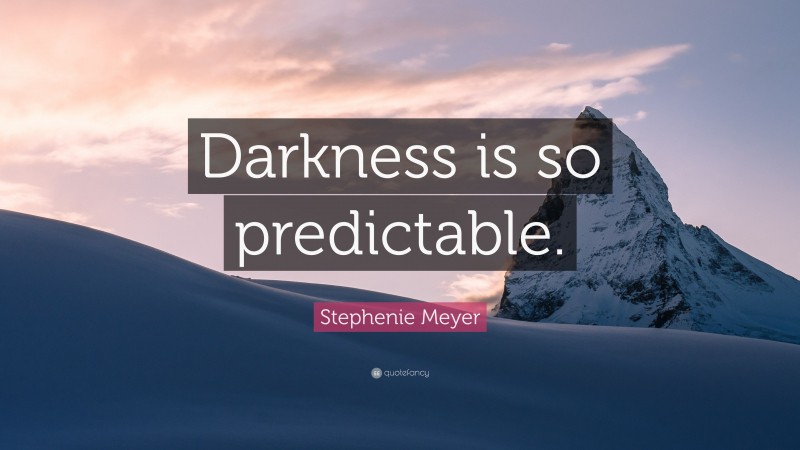 Stephenie Meyer Quote: “Darkness is so predictable.”