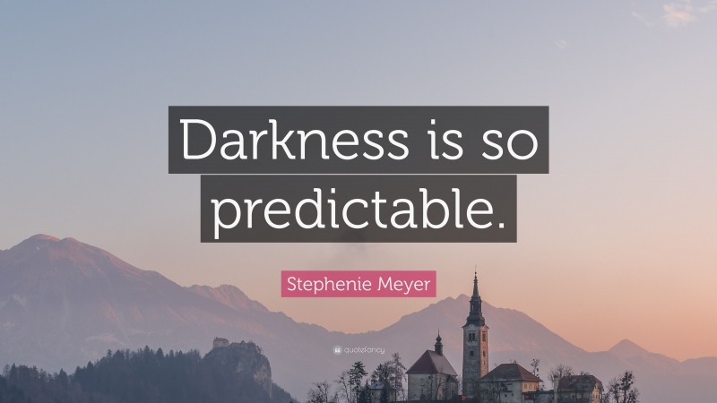 Stephenie Meyer Quote: “Darkness is so predictable.”