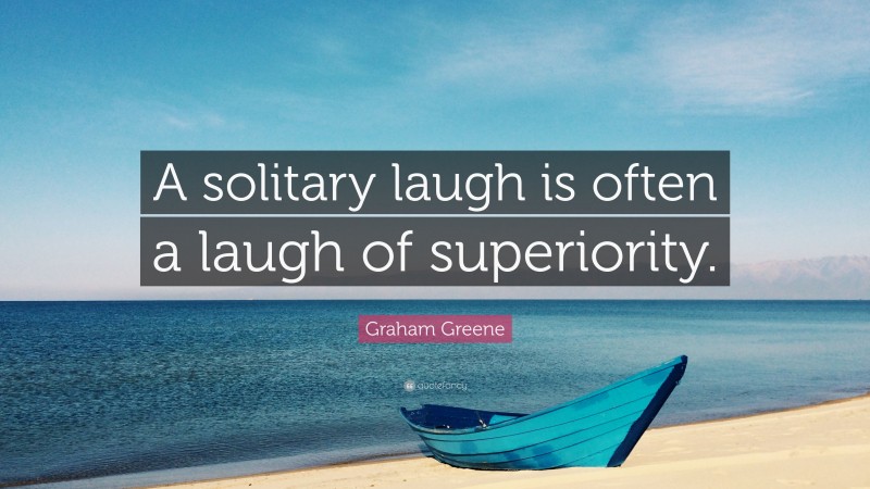 Graham Greene Quote: “A solitary laugh is often a laugh of superiority.”