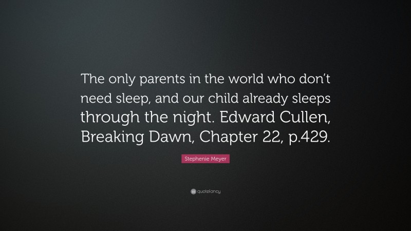 Stephenie Meyer Quote: “The only parents in the world who don’t need sleep, and our child already sleeps through the night. Edward Cullen, Breaking Dawn, Chapter 22, p.429.”