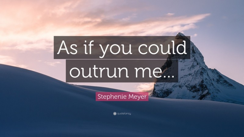 Stephenie Meyer Quote: “As if you could outrun me...”