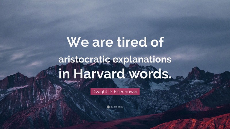 Dwight D. Eisenhower Quote: “We are tired of aristocratic explanations in Harvard words.”