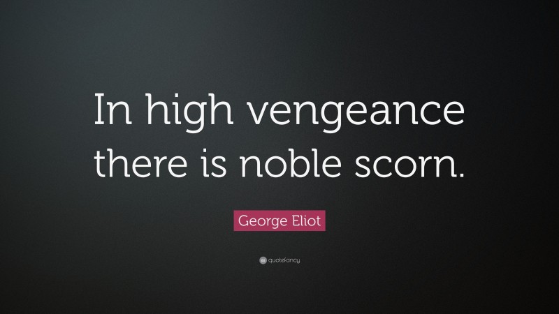 George Eliot Quote: “In high vengeance there is noble scorn.”