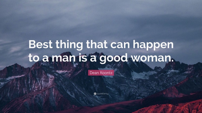 Dean Koontz Quote: “Best thing that can happen to a man is a good woman.”