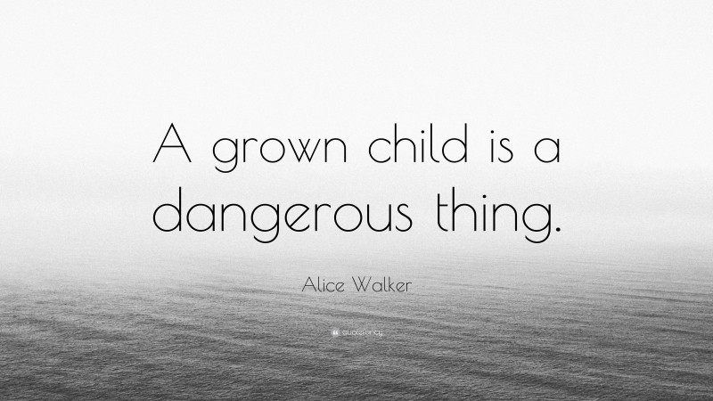 Alice Walker Quote: “A grown child is a dangerous thing.”