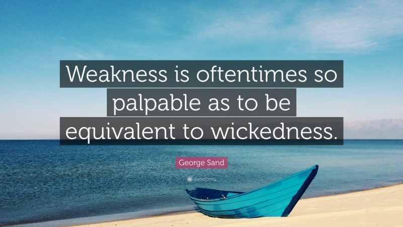 George Sand Quote: “Weakness is oftentimes so palpable as to be equivalent to wickedness.”