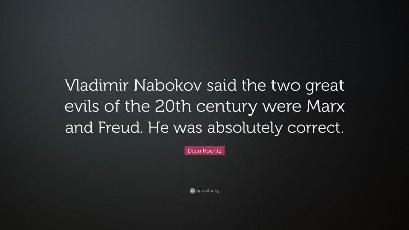 Dean Koontz Quote: “Vladimir Nabokov said the two great evils of the 20th century were Marx and Freud. He was absolutely correct.”