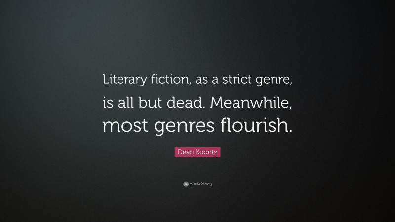 Dean Koontz Quote: “Literary fiction, as a strict genre, is all but dead. Meanwhile, most genres flourish.”