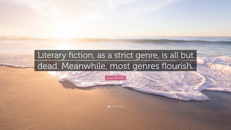Dean Koontz Quote: “Literary fiction, as a strict genre, is all but dead. Meanwhile, most genres flourish.”