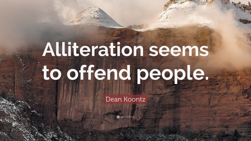 Dean Koontz Quote: “Alliteration seems to offend people.”