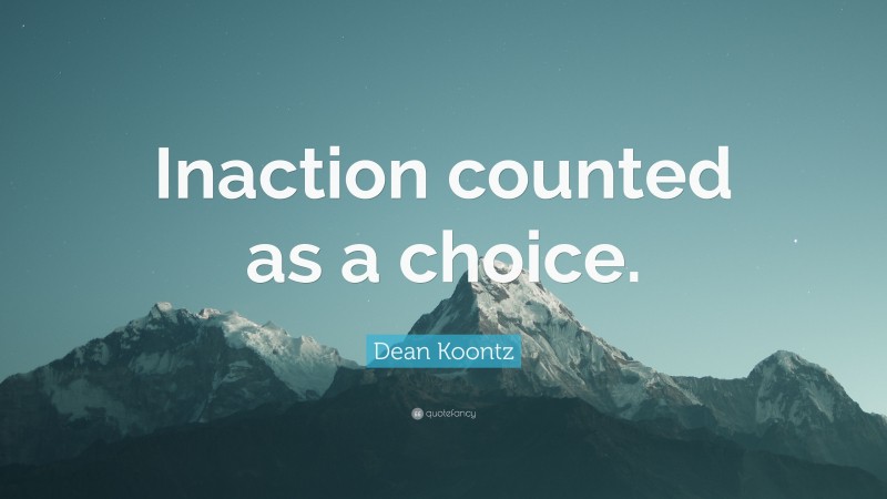 Dean Koontz Quote: “Inaction counted as a choice.”