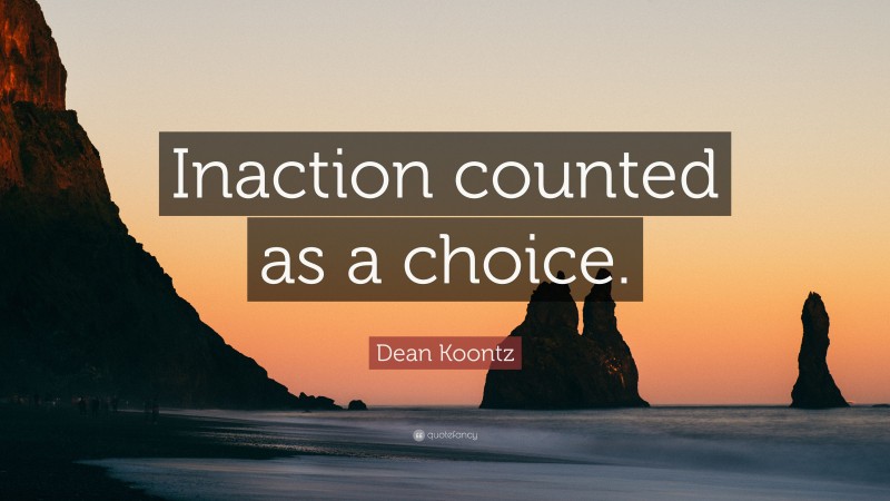 Dean Koontz Quote: “Inaction counted as a choice.”