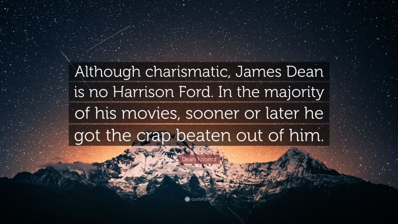 Dean Koontz Quote: “Although charismatic, James Dean is no Harrison Ford. In the majority of his movies, sooner or later he got the crap beaten out of him.”