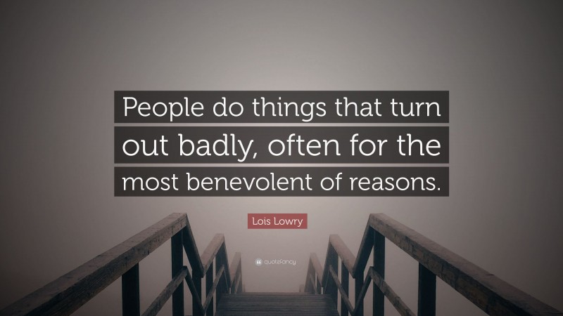 Lois Lowry Quote: “People do things that turn out badly, often for the most benevolent of reasons.”