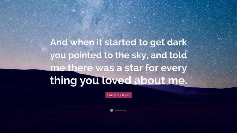 Lauren Oliver Quote: “And when it started to get dark you pointed to the sky, and told me there was a star for every thing you loved about me.”