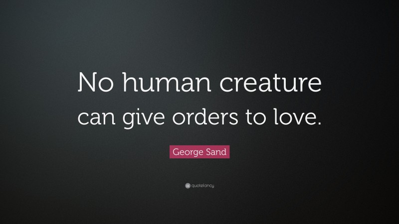 George Sand Quote: “No human creature can give orders to love.”
