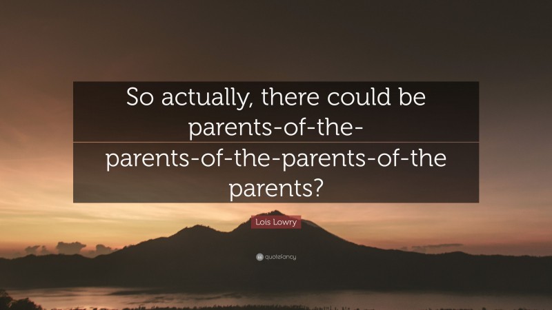 Lois Lowry Quote: “So actually, there could be parents-of-the-parents-of-the-parents-of-the parents?”