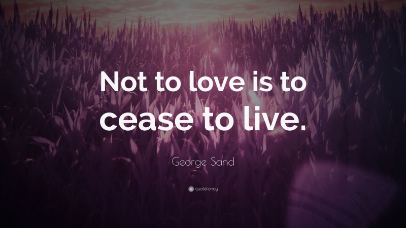 George Sand Quote: “Not to love is to cease to live.”