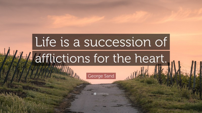 George Sand Quote: “Life is a succession of afflictions for the heart.”