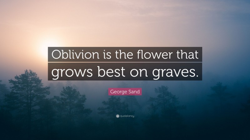George Sand Quote: “Oblivion is the flower that grows best on graves.”