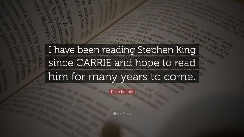 Dean Koontz Quote: “I have been reading Stephen King since CARRIE and hope to read him for many years to come.”