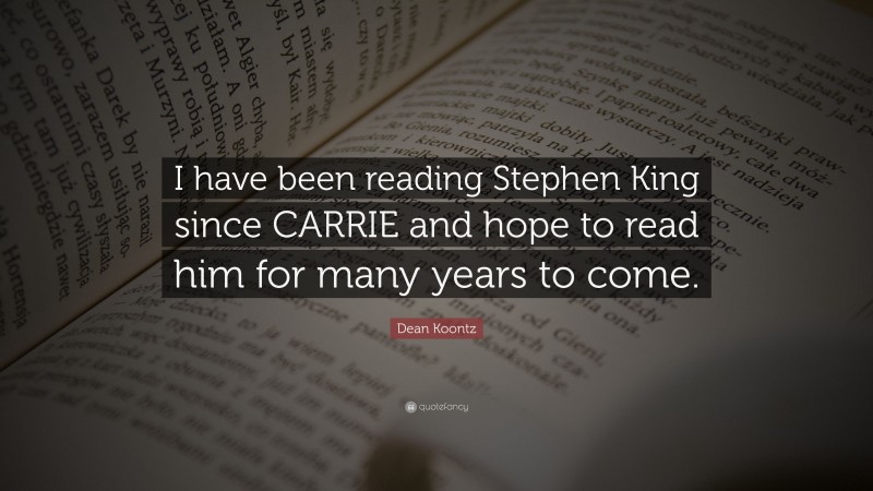 Dean Koontz Quote: “I have been reading Stephen King since CARRIE and hope to read him for many years to come.”