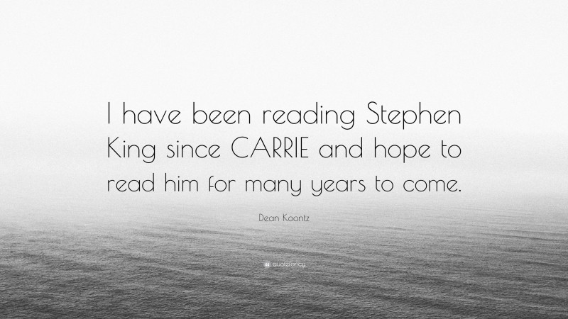 Dean Koontz Quote: “I have been reading Stephen King since CARRIE and hope to read him for many years to come.”
