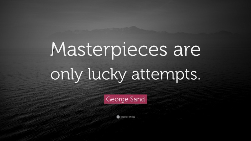 George Sand Quote: “Masterpieces are only lucky attempts.”