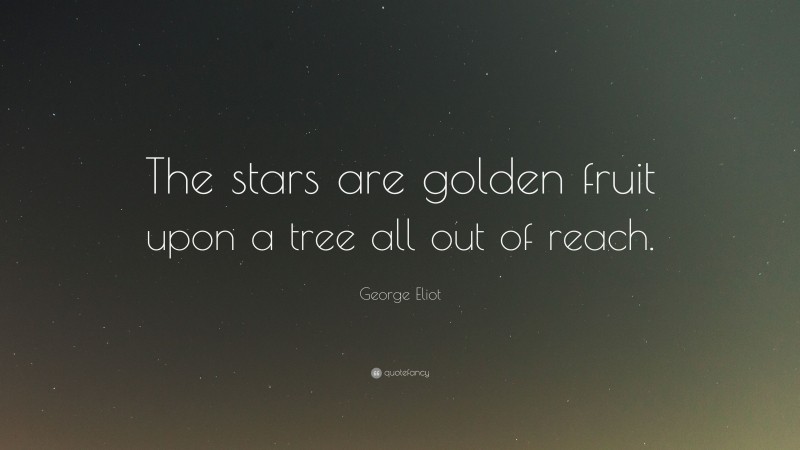 George Eliot Quote: “The stars are golden fruit upon a tree all out of reach.”